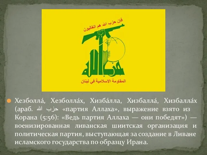 Хезболла́, Хезболла́х, Хизба́лла, Хизбалла́, Хизбалла́х (араб. ‮حزب الله‬‎ «партия Аллаха», выражение взято