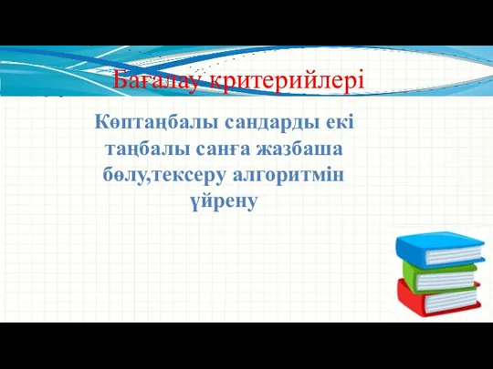 Бағалау критерийлері Көптаңбалы сандарды екі таңбалы санға жазбаша бөлу,тексеру алгоритмін үйрену