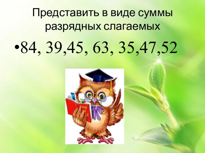 Представить в виде суммы разрядных слагаемых 84, 39,45, 63, 35,47,52