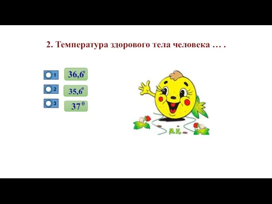 2. Температура здорового тела человека … . 0 36,6 0 35,6 0 37