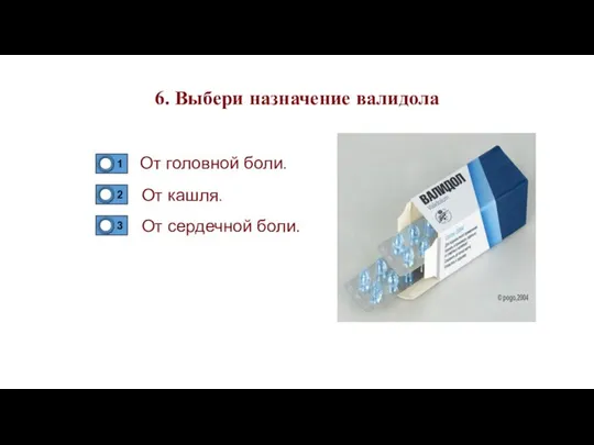 6. Выбери назначение валидола От головной боли. От кашля. От сердечной боли.