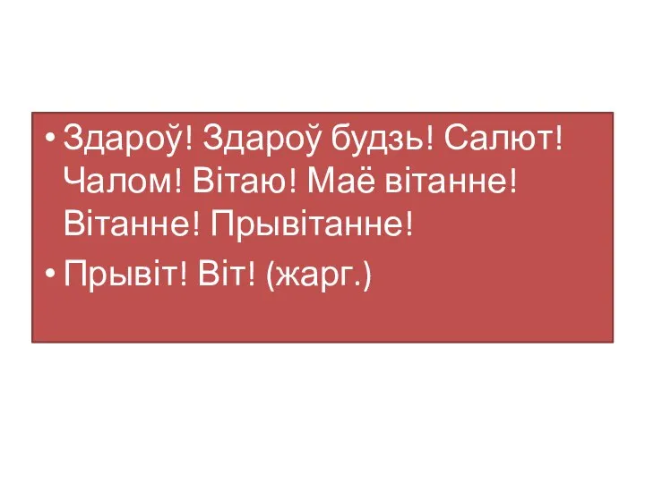 Здароў! Здароў будзь! Салют! Чалом! Вітаю! Маё вітанне! Вітанне! Прывітанне! Прывіт! Віт! (жарг.)