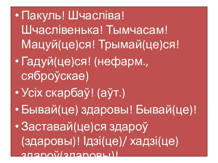 Пакуль! Шчасліва! Шчаслівенька! Тымчасам! Мацуй(це)ся! Трымай(це)ся! Гадуй(це)ся! (нефарм., сяброўскае) Усіх скарбаў! (аўт.)