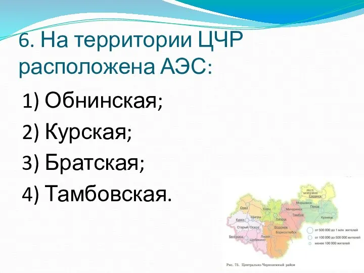 6. На территории ЦЧР расположена АЭС: 1) Обнинская; 2) Курская; 3) Братская; 4) Тамбовская.