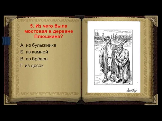 5. Из чего была мостовая в деревне Плюшкина? А. из булыжника Б.