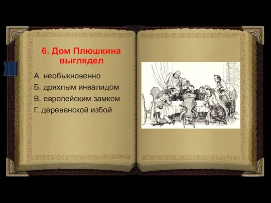 6. Дом Плюшкина выглядел А. необыкновенно Б. дряхлым инвалидом В. европейским замком Г. деревенской избой