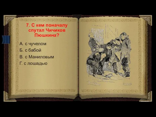 7. С кем поначалу спутал Чичиков Пюшкина? А. с чучелом Б. с