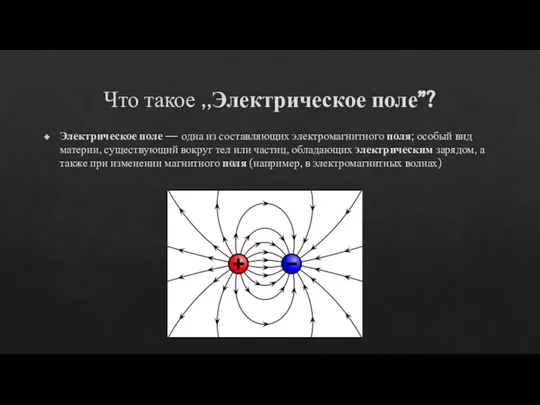 Что такое ,,Электрическое поле”? Электрическое поле — одна из составляющих электромагнитного поля;