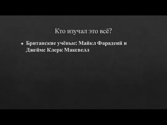 Кто изучал это всё? Британские учёные: Майкл Фарадеий и Джеймс Клерк Максвелл