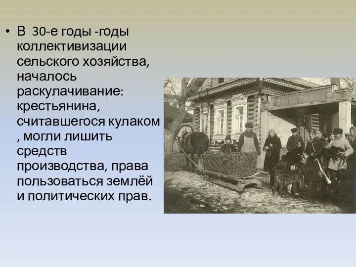 В 30-е годы -годы коллективизации сельского хозяйства, началось раскулачивание: крестьянина, считавшегося кулаком