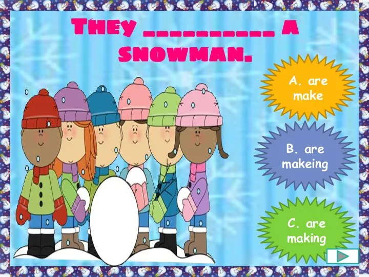 They __________ a snowman. A. are make B. are makeing C. are making