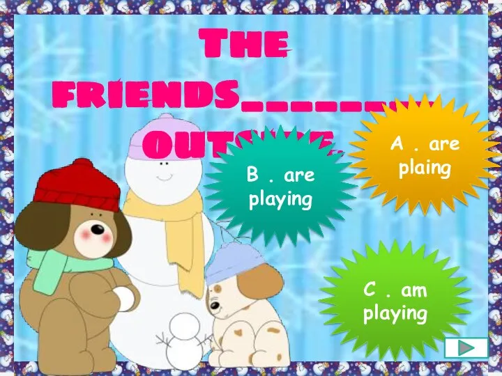 The friends________ outside. B . are playing A . are plaing C . am playing