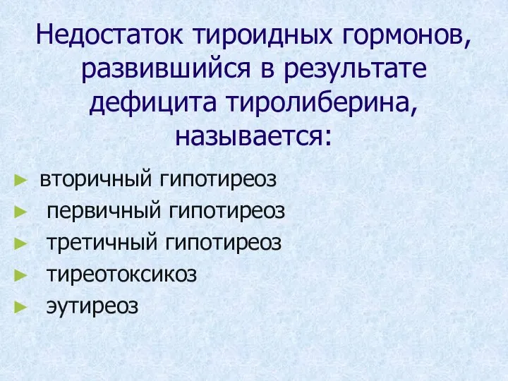 Недостаток тироидных гормонов, развившийся в результате дефицита тиролиберина, называется: вторичный гипотиреоз первичный