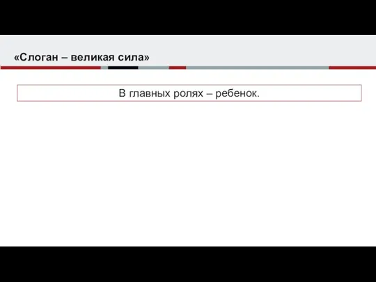 «Слоган – великая сила» В главных ролях – ребенок.