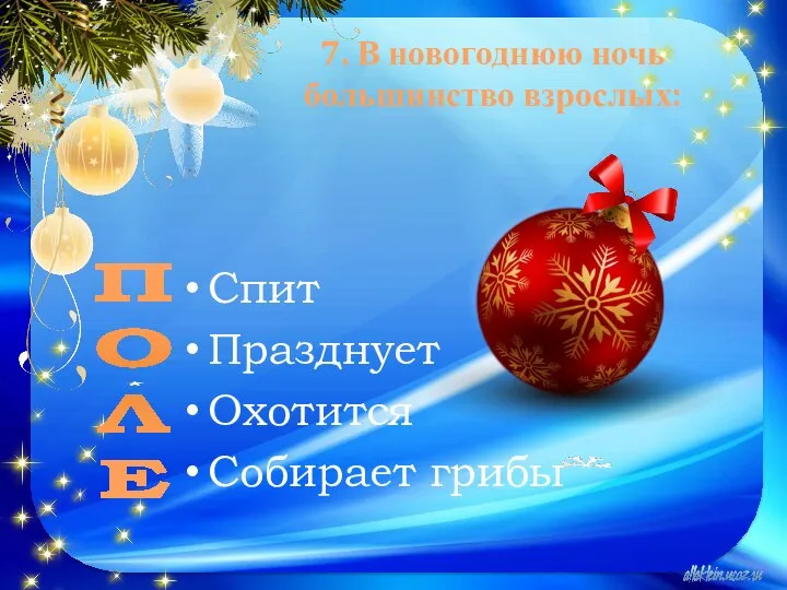 7. В новогоднюю ночь большинство взрослых: Спит Празднует Охотится Собирает грибы П О Л Е