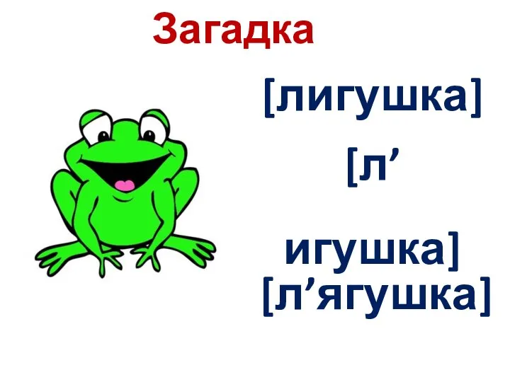 [лигушка] [л’игушка] [л’ягушка] Загадка