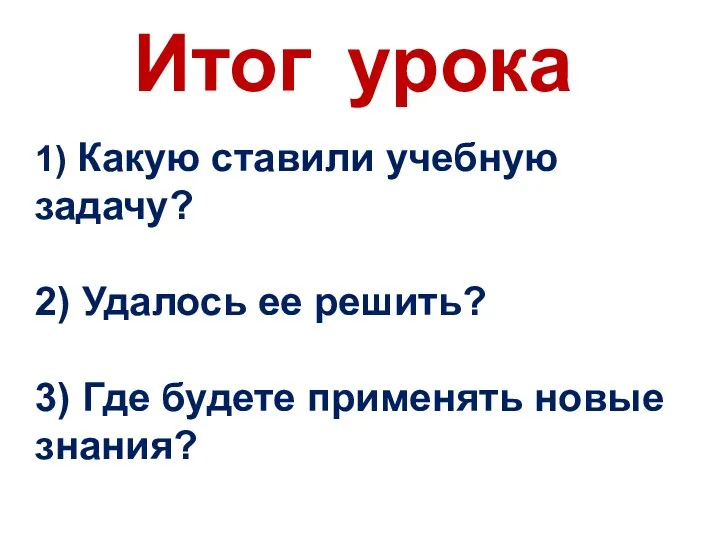 Итог урока 1) Какую ставили учебную задачу? 2) Удалось ее решить? 3)