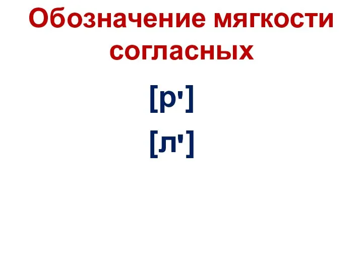 Обозначение мягкости согласных [р ] [л ] ' '