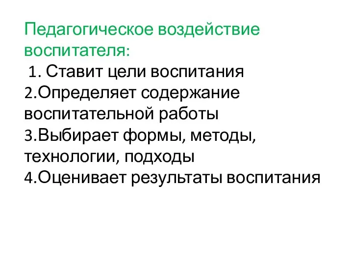 Педагогическое воздействие воспитателя: 1. Ставит цели воспитания 2.Определяет содержание воспитательной работы 3.Выбирает