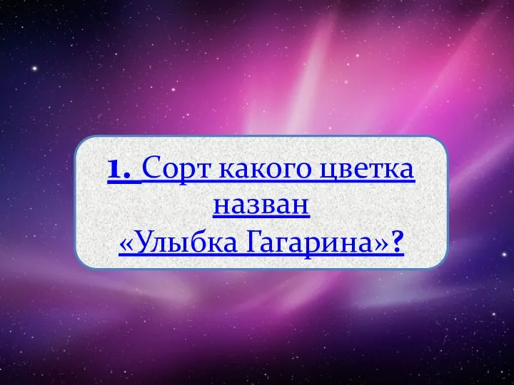 1. Сорт какого цветка назван «Улыбка Гагарина»?