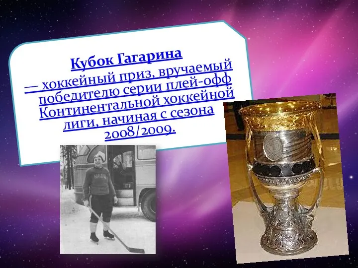 Кубок Гагарина — хоккейный приз, вручаемый победителю серии плей-офф Континентальной хоккейной лиги, начиная с сезона 2008/2009.