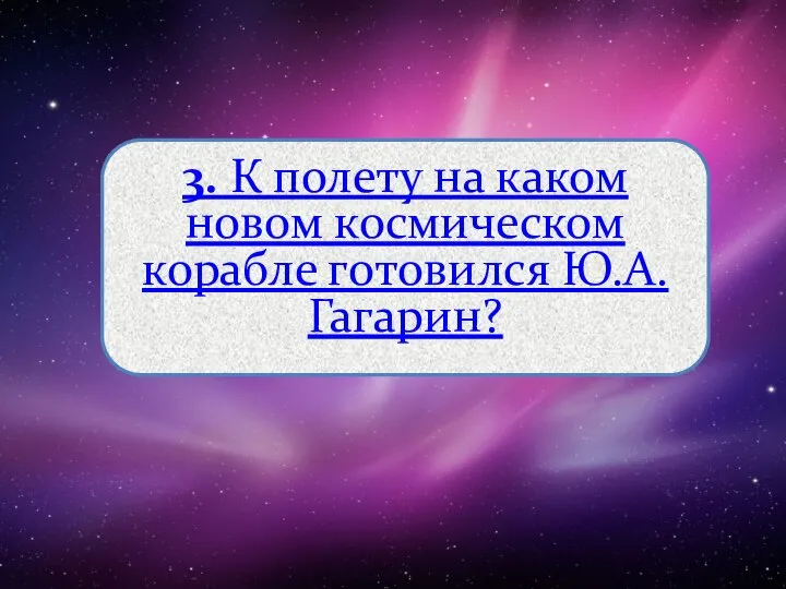 3. К полету на каком новом космическом корабле готовился Ю.А.Гагарин?