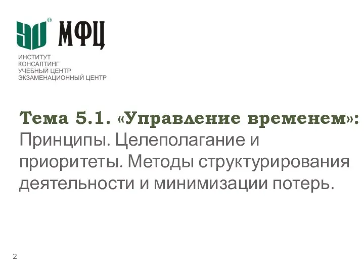 Тема 5.1. «Управление временем»: Принципы. Целеполагание и приоритеты. Методы структурирования деятельности и минимизации потерь.