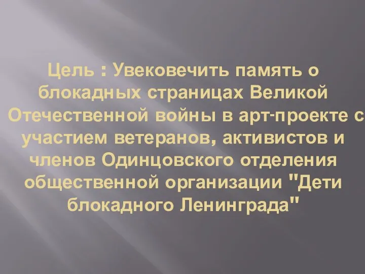 Цель : Увековечить память о блокадных страницах Великой Отечественной войны в арт-проекте