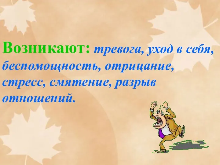 Возникают: тревога, уход в себя, беспомощность, отрицание, стресс, смятение, разрыв отношений.