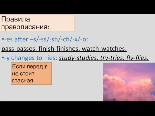 Правила правописания: -es after –s/-ss/-sh/-ch/-x/-o: pass-passes, finish-finishes, watch-watches. -y changes to –ies: