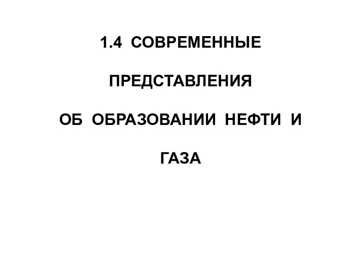 1.4 СОВРЕМЕННЫЕ ПРЕДСТАВЛЕНИЯ ОБ ОБРАЗОВАНИИ НЕФТИ И ГАЗА