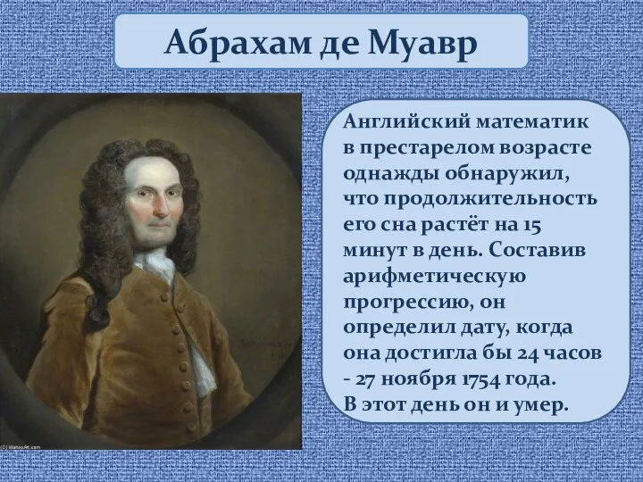 Абрахам де Муавр Английский математик в престарелом возрасте однажды обнаружил, что продолжительность