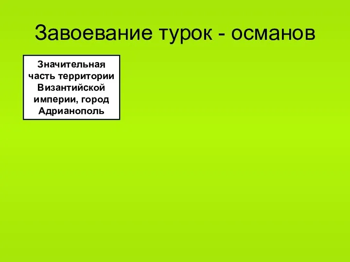 Завоевание турок - османов Значительная часть территории Византийской империи, город Адрианополь