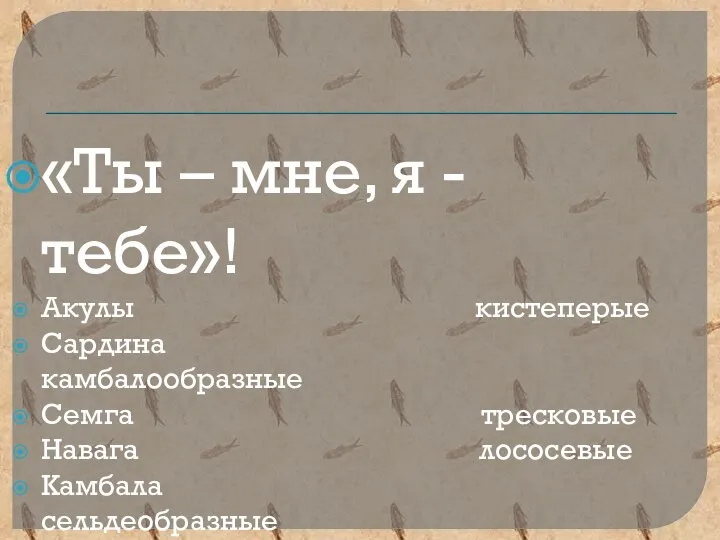 «Ты – мне, я - тебе»! Акулы кистеперые Сардина камбалообразные Семга тресковые