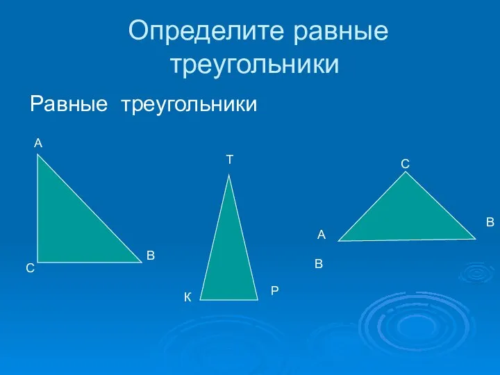 Определите равные треугольники Равные треугольники С А В В А В С К Р Т