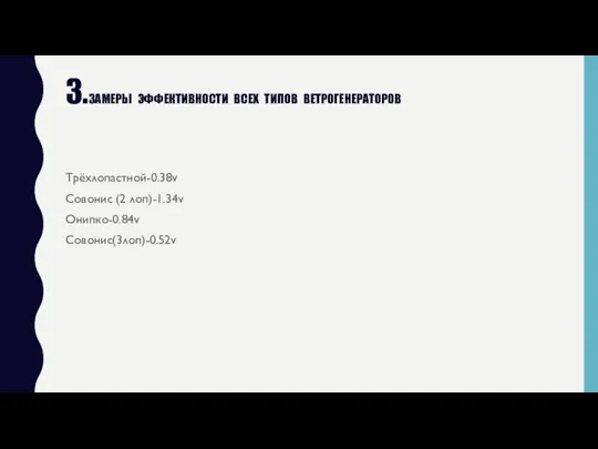 3.ЗАМЕРЫ ЭФФЕКТИВНОСТИ ВСЕХ ТИПОВ ВЕТРОГЕНЕРАТОРОВ Трёхлопастной-0.38v Совонис (2 лоп)-1.34v Онипко-0.84v Совонис(3лоп)-0.52v