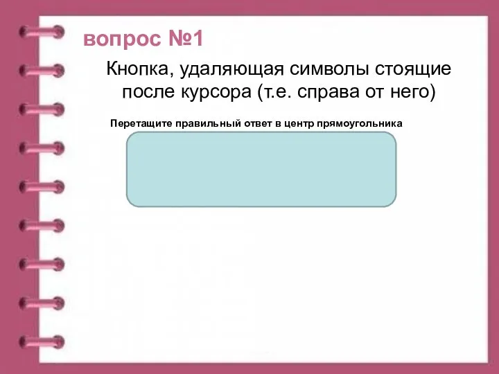 вопрос №1 Перетащите правильный ответ в центр прямоугольника Кнопка, удаляющая символы стоящие