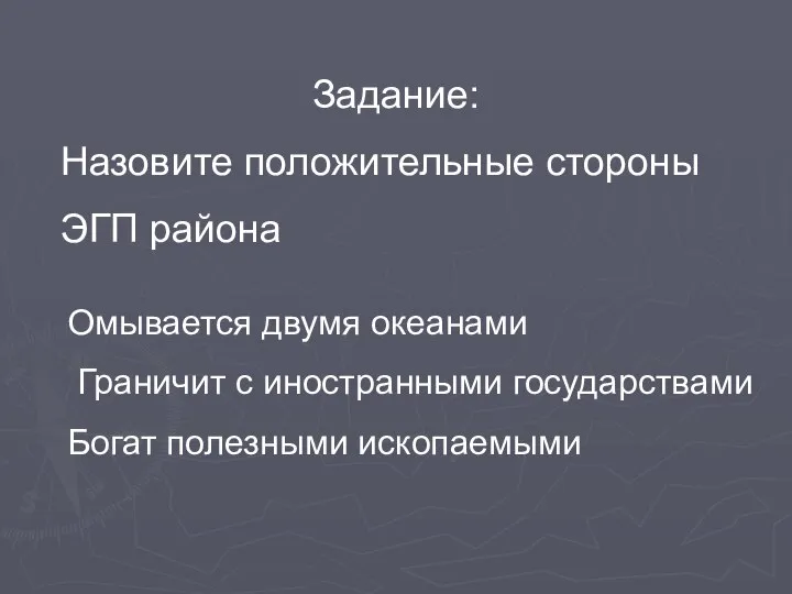 Задание: Назовите положительные стороны ЭГП района Омывается двумя океанами Граничит с иностранными государствами Богат полезными ископаемыми