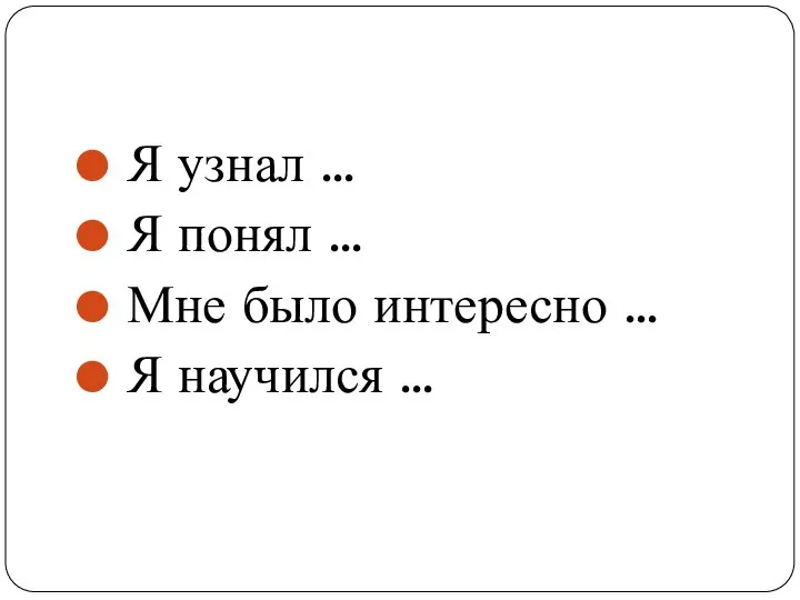 Я узнал … Я понял … Мне было интересно … Я научился …