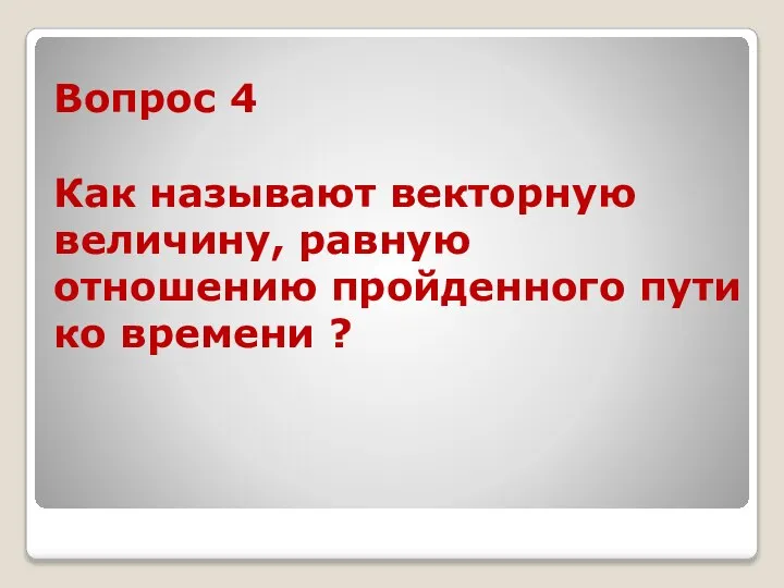 Вопрос 4 Как называют векторную величину, равную отношению пройденного пути ко времени ?