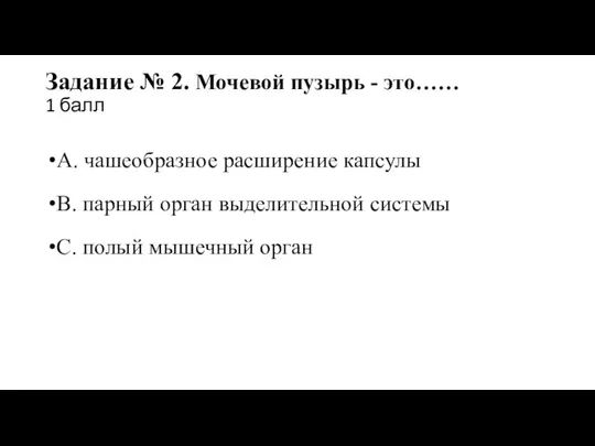 Задание № 2. Мочевой пузырь - это…… 1 балл А. чашеобразное расширение