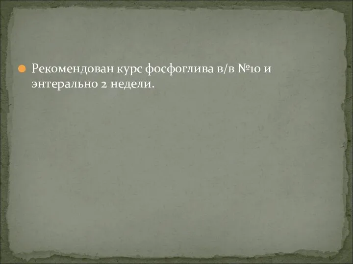 Рекомендован курс фосфоглива в/в №10 и энтерально 2 недели.