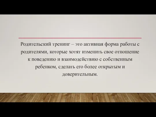 Родительский тренинг – это активная форма работы с родителями, которые хотят изменить