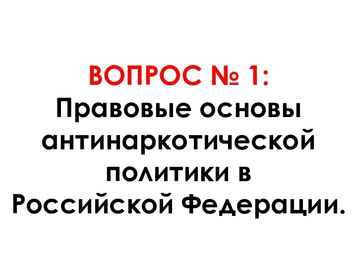 ВОПРОС № 1: Правовые основы антинаркотической политики в Российской Федерации.