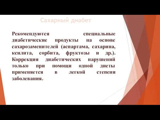 Рекомендуются специальные диабетические продукты на основе сахарозаменителей (аспартама, сахарина, ксилита, сорбита, фруктозы