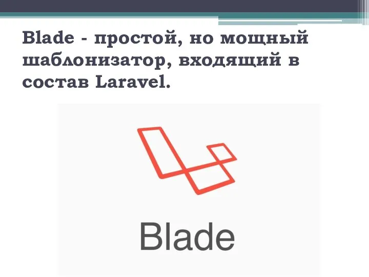 Blade - простой, но мощный шаблонизатор, входящий в состав Laravel.