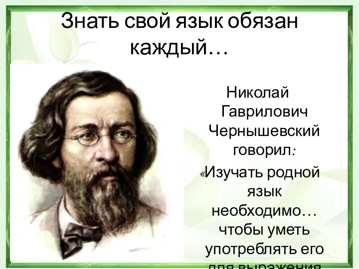 Знать свой язык обязан каждый… Николай Гаврилович Чернышевский говорил: «Изучать родной язык