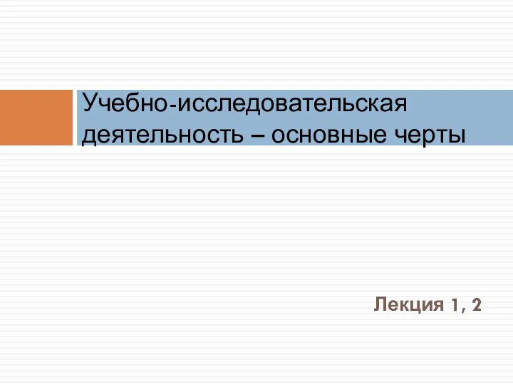 Лекция 1, 2 Учебно-исследовательская деятельность – основные черты