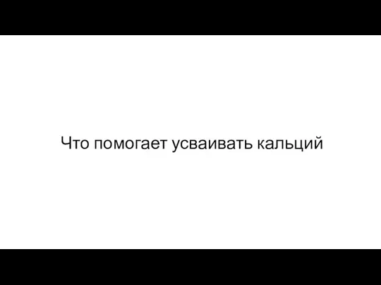 Что помогает усваивать кальций