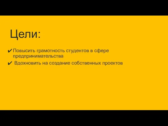 Повысить грамотность студентов в сфере предпринимательства Вдохновить на создание собственных проектов Цели: